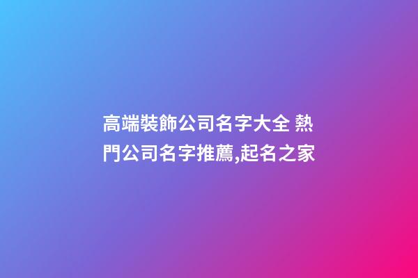 高端裝飾公司名字大全 熱門公司名字推薦,起名之家-第1張-公司起名-玄機派